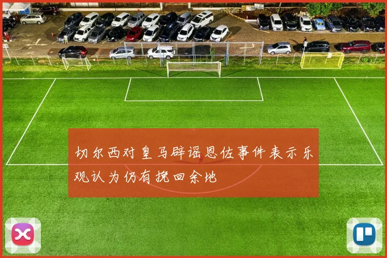 切尔西对皇马辟谣恩佐事件表示乐观认为仍有挽回余地