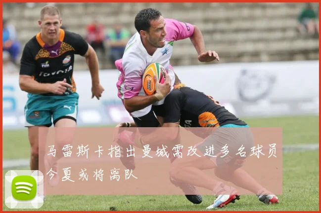马雷斯卡指出曼城需改进多名球员今夏或将离队