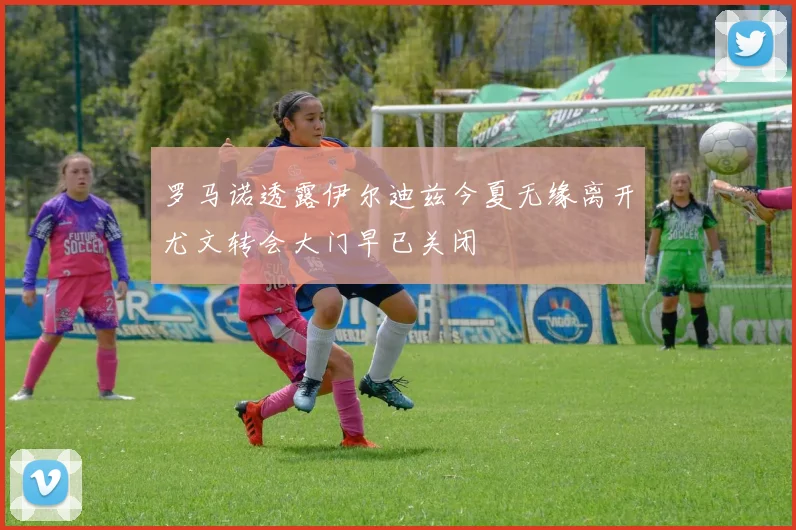 罗马诺透露伊尔迪兹今夏无缘离开尤文转会大门早已关闭